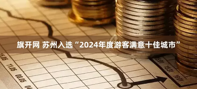 旗开网 苏州入选“2024年度游客满意十佳城市”