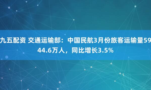 九五配资 交通运输部：中国民航3月份旅客运输量5944.6万人，同比增长3.5%
