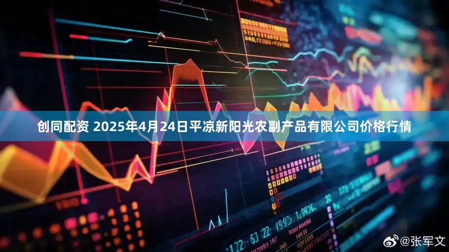 创同配资 2025年4月24日平凉新阳光农副产品有限公司价格行情