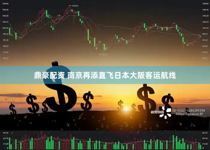 鼎豪配资 南京再添直飞日本大阪客运航线