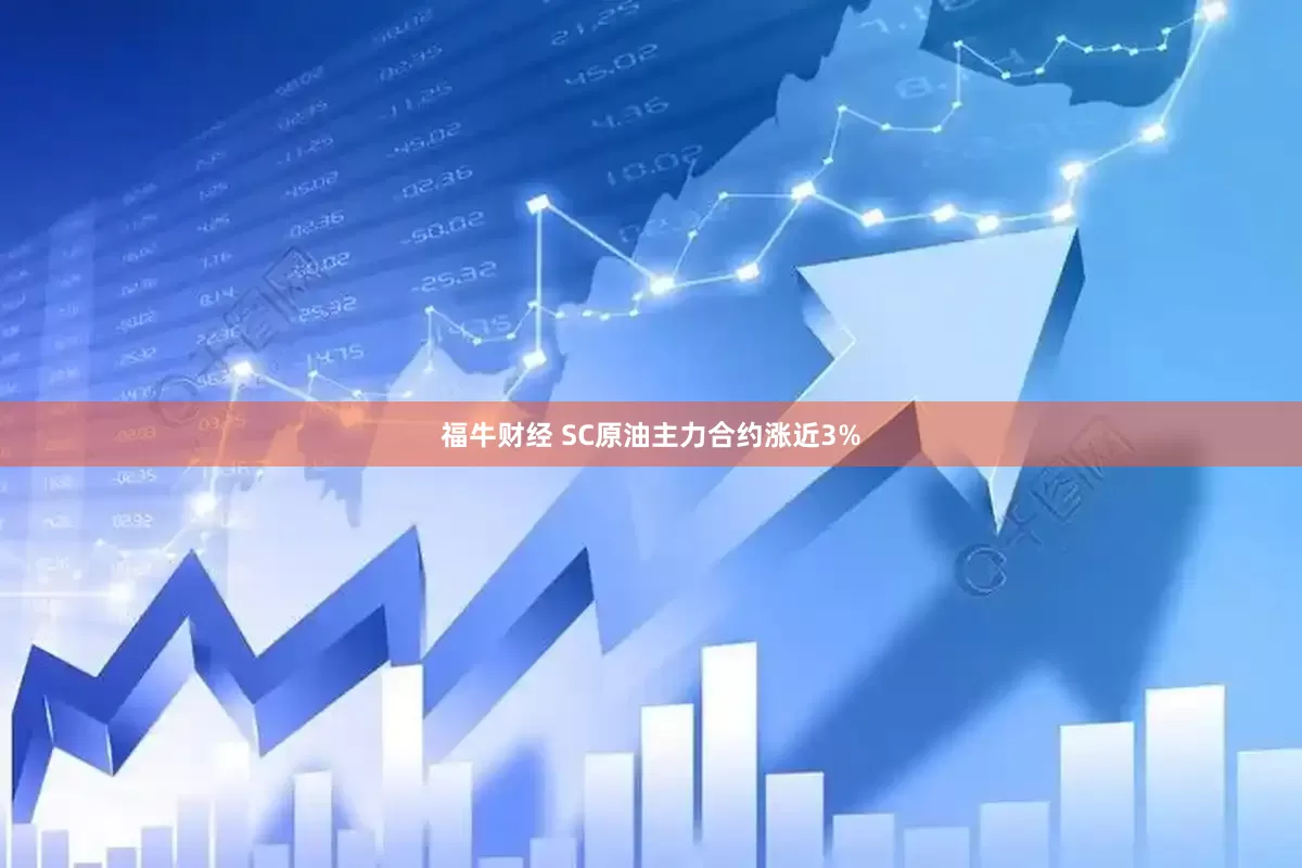 福牛财经 SC原油主力合约涨近3%