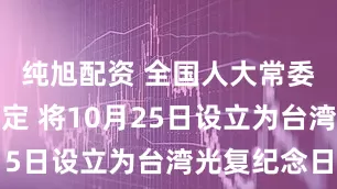 纯旭配资 全国人大常委会通过决定 将10月25日设立为台湾光复纪念日