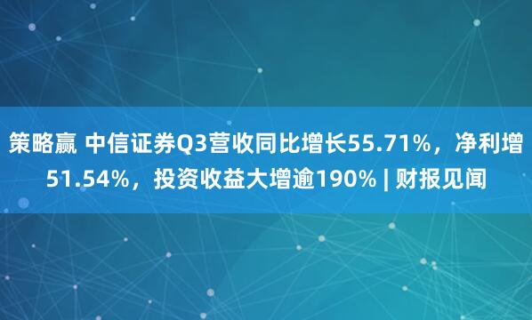 策略赢 中信证券Q3营收同比增长55.71%，净利增51.54%，投资收益大增逾190% | 财报见闻
