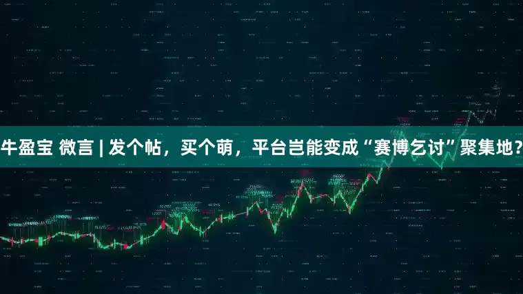 牛盈宝 微言 | 发个帖，买个萌，平台岂能变成“赛博乞讨”聚集地？