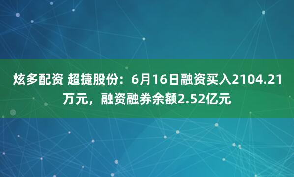 炫多配资 超捷股份：6月16日融资买入2104.21万元，融资融券余额2.52亿元